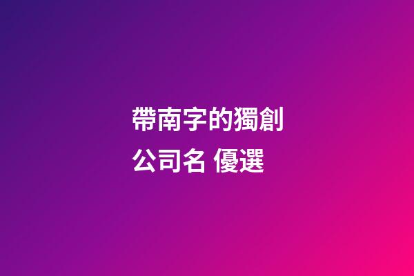 帶南字的獨創公司名 優選-第1張-公司起名-玄機派